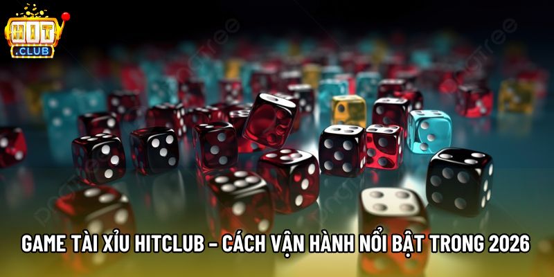 Game Tài Xỉu Hitclub – Cách Vận Hành Nổi Bật Trong 2026